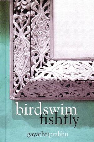 Birdswim, Fishfly by Gayathri Prabhu