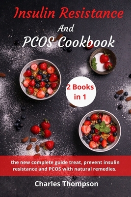 Insulin Resistance And Pcos Cookbook: 2 manuscripts: the new complete guide treat, prevent insulin resistance and PCOS with natural remedies. A Week M by Charles Thompson