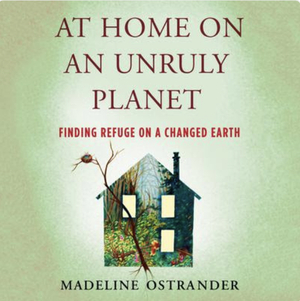 At Home on an Unruly Planet: Finding Refuge on a Changed Earth by Madeline Ostrander