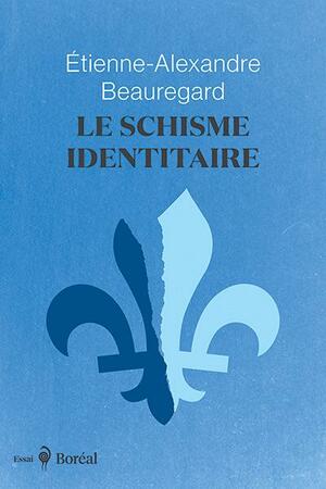 Le schisme identitaire: guerre culturelle et imaginaire québécois by Étienne-Alexandre Beauregard