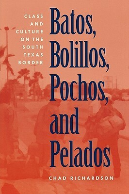 Batos, Bolillos, Pochos, and Pelados: Class & Culture on the South Texas Border by Chad Richardson