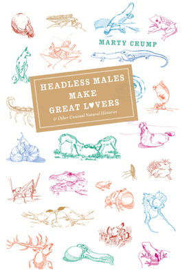 Headless Males Make Great Lovers and Other Unusual Natural Histories by Marty Crump