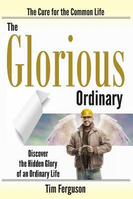 The Glorious Ordinary: Discover the Hidden Glory of an Ordinary Life by Tim Ferguson