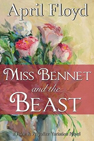 Miss Bennet and the Beast: A Pride & Prejudice Variation Novel by April Floyd