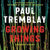 Growing Things and Other Stories by Paul Tremblay