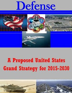 A Proposed United States Grand Strategy for 2015-2030 by United States Army War College