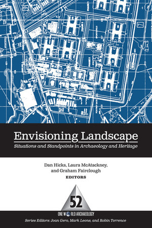 Envisioning Landscape: Situations and Standpoints in Archaeology and Heritage by Laura McAtackney, Dan Hicks, Graham Fairclough