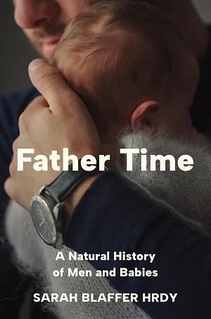 Father Time: A Natural History of Men and Babies by Sarah Blaffer Hrdy