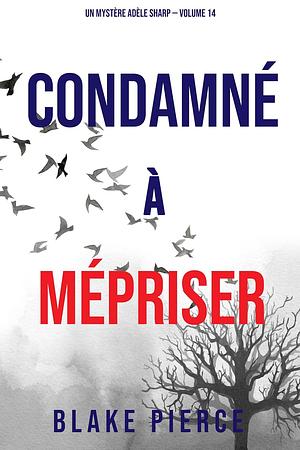 Condamné à Mépriser by Blake Pierce