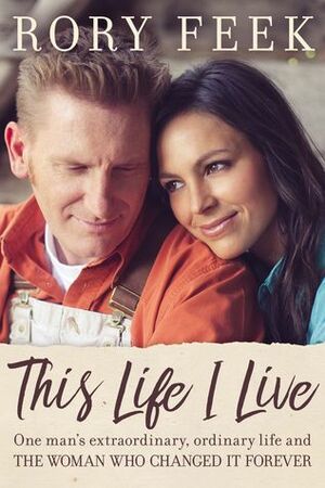This Life I Live: One Man's Extraordinary, Ordinary Life and the Woman Who Changed It Forever by Rory Feek