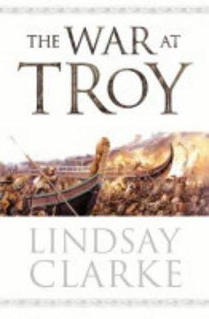 The War at Troy by Lindsay Clarke by Lindsay Clarke, Lindsay Clarke