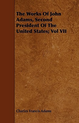 The Works of John Adams, Second President of the United States; Vol VII by Charles Francis Adams