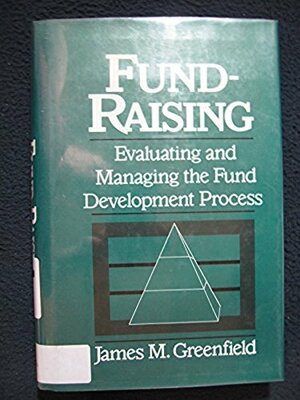 Fund Raising: Evaluating And Managing The Fund Development Process by James M. Greenfield