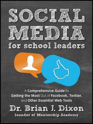 Social Media for School Leaders: A Comprehensive Guide to Getting the Most Out of Facebook, Twitter, and Other Essential Web Tools by Brian Dixon