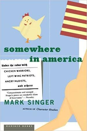 Somewhere in America: Under the Radar with Chicken Warriors, Left-Wing Patriots, Angry Nudists, and Others by Mark Singer