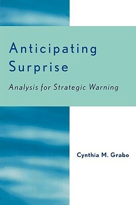 Anticipating Surprise: Analysis for Strategic Warning by Cynthia M. Grabo