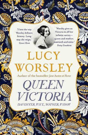 Queen Victoria: Daughter, Wife, Mother, Widow by Lucy Worsley