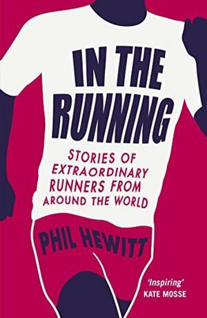 In the Running: Stories of Extraordinary Runners from Around the World by Phil Hewitt