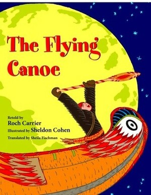 The Flying Canoe by Roch Carrier, Sheila Fischman, Sheldon Cohen