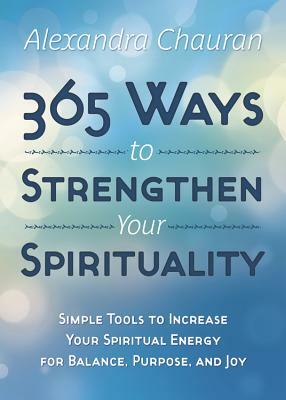365 Ways to Strengthen Your Spirituality: Simple Ways to Connect with the Divine by Alexandra Chauran
