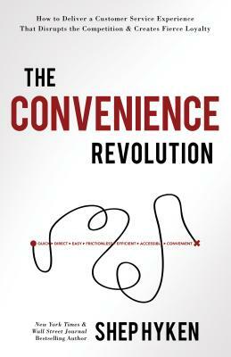 The Convenience Revolution: How to Deliver a Customer Service Experience That Disrupts the Competition and Creates Fierce Loyalty by Shep Hyken