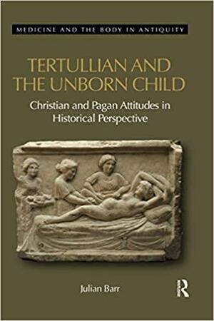 Tertullian and the Unborn Child: Christian and Pagan Attitudes in Historical Perspective by Julian Barr