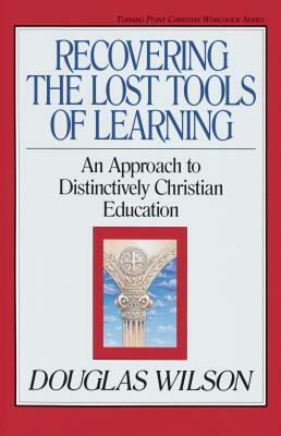 Recovering the Lost Tools of Learning: An Approach to Distinctively Christian Education by Douglas Wilson