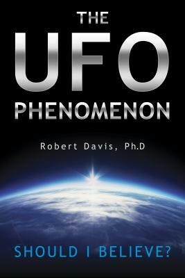 The UFO Phenomenon: Should I Believe?: Should I Believe? by Robert Davis