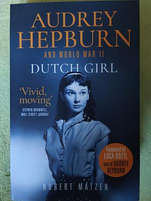 Dutch Girl: Audrey Hepburn and World War II by Robert Matzen