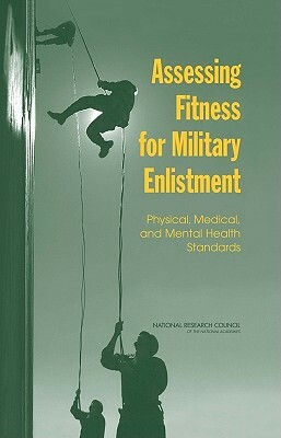 Assessing Fitness for Military Enlistment: Physical, Medical, and Mental Health Standards by Board on Behavioral Cognitive and Sensor, Division of Behavioral and Social Scienc, National Research Council