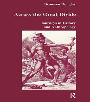 Across the Great Divide: Journeys in History and Anthropology by Bronwen Douglas