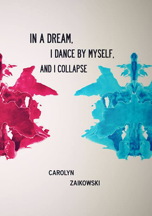 In a Dream, I Dance by Myself, and I Collapse by Carolyn Zaikowski