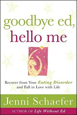 Goodbye Ed, Hello Me: Recover from Your Eating Disorder and Fall in Love with Life by Jenni Schaefer
