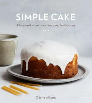 Simple Cake: All You Need to Keep Your Friends and Family in Cake [a Baking Book] by Odette Williams