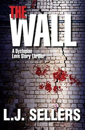 The Wall: A Dystopian Love Story Thriller by L.J. Sellers, L.J. Sellers