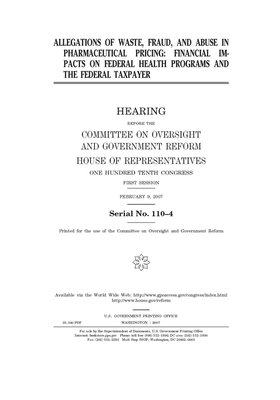 Allegations of waste, fraud, and abuse in pharmaceutical pricing: financial impacts on federal health programs and the federal taxpayer by Committee on Oversight and Gove (house), United S. Congress, United States House of Representatives