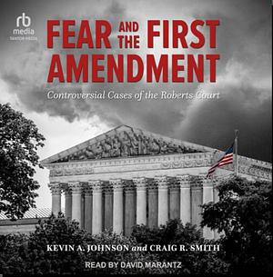 Fear and the First Amendment: Controversial Cases of the Roberts Court by Craig R. Smith, Kevin A. Johnson