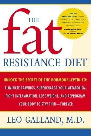 The Fat Resistance Diet: Unlock the Secret of the Hormone Leptin to: Eliminate Cravings, Supercharge Your Metabolism, Fight Inflammation, Lose Weight & Reprogram Your Body to Stay Thin- by Jonathan Galland, Leo Galland, Leo Galland