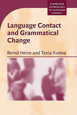 Language Contact and Grammatical Change by Bernd Heine, Tania Kuteva