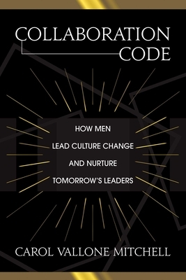 Collaboration Code: How Men Lead Culture Change and Nurture Tomorrow's Leaders by Carol Vallone Mitchell