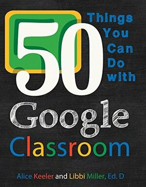 50 Things You Can Do With Google Classroom by Alice Keeler, Libbi Miller