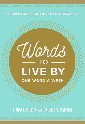 Words to Live by: 52 Ordinary Words That Lead to an Extraordinary Life by Dalene Parker, Linda Gilden