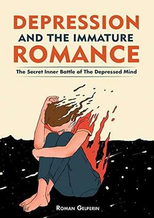 Depression and the Immature Romance: The Secret Inner Battle of the Depressed Mind by Roman Gelperin