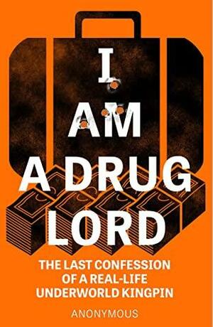 I Am a Drug Lord: The Last Confession of a Real-Life Underworld Kingpin by Anonymous
