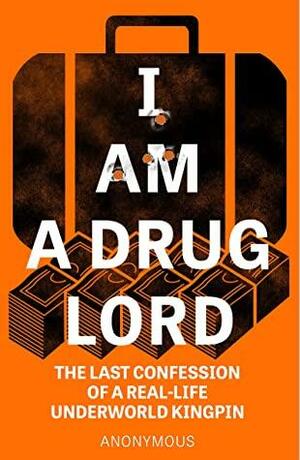 I Am a Drug Lord: The Last Confession of a Real-Life Underworld Kingpin by Anonymous