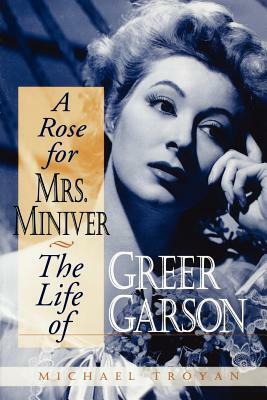 A Rose for Mrs. Miniver: The Life of Greer Garson by Michael Troyan