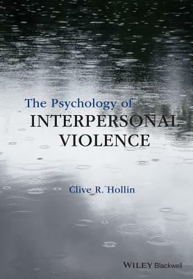 The Psychology of Interpersonal Violence by Clive R. Hollin