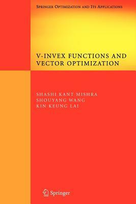 V-Invex Functions and Vector Optimization by Kin Keung Lai, Shashi K. Mishra, Shouyang Wang