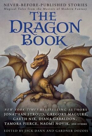 The Dragon Book: Magical Tales from the Masters of Modern Fantasy by Sean Williams, Mary Rosenblum, Jane Yolen, Tamora Pierce, Garth Nix, Kage Baker, Cecelia Holland, Peter S. Beagle, Bruce Coville, Diana Wynne Jones, Adam Stemple, Harry Turtledove, Gregory Maguire, Andy Duncan, Liz Williams, Gardner Dozois, Jack Dann, Tanith Lee, Tad Williams, Sam Sykes, Naomi Novik, Jonathan Stroud, Diana Gabaldon