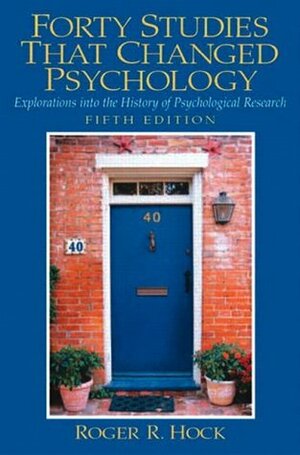 Forty Studies That Changed Psychology: Explorations into the History of Psychological Research by Roger R. Hock